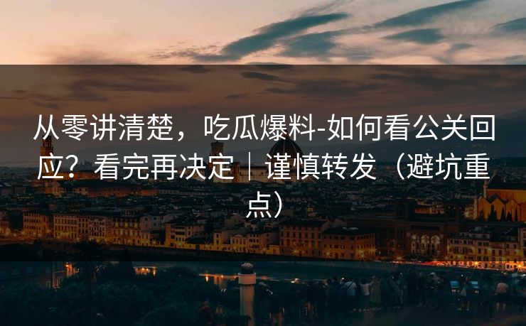 从零讲清楚,吃瓜爆料-如何看公关回应?看完再决定|谨慎转发(避坑重点) 从零讲清楚,吃瓜爆料-如何看公关回应?看完再决定|谨慎转发(避坑重点)