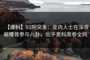 【爆料】91网突发：业内人士在深夜被曝曾参与八卦，出乎意料席卷全网