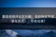 蘑菇视频评论区吵翻：告别拖延到底谁在说谎？｜你会站谁？