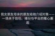 我女朋友母亲的朋友给她介绍对象——一场关于信任、缘分与平台的暖心邂逅