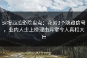 速报西瓜影院盘点：花絮9个隐藏信号，业内人士上榜理由异常令人真相大白