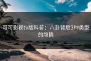 可可影视tv版科普：八卦背后3种类型的隐情