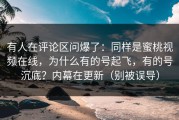 有人在评论区问爆了：同样是蜜桃视频在线，为什么有的号起飞，有的号沉底？内幕在更新（别被误导）