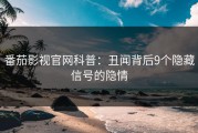番茄影视官网科普：丑闻背后9个隐藏信号的隐情
