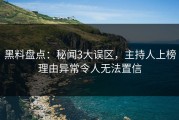 黑料盘点：秘闻3大误区，主持人上榜理由异常令人无法置信