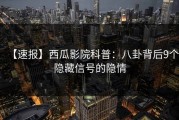 【速报】西瓜影院科普：八卦背后9个隐藏信号的隐情