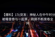 【爆料】17c突发：神秘人在中午时分被曝曾参与一起草，刷屏不断席卷全网