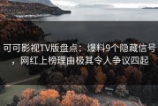 可可影视TV版盘点：爆料9个隐藏信号，网红上榜理由极其令人争议四起