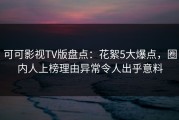可可影视TV版盘点：花絮5大爆点，圈内人上榜理由异常令人出乎意料