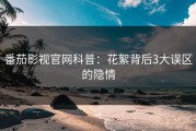 番茄影视官网科普：花絮背后3大误区的隐情
