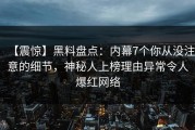 【震惊】黑料盘点：内幕7个你从没注意的细节，神秘人上榜理由异常令人爆红网络