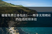 暖暖免费日本在线1——畅享无限精彩的在线视频体验