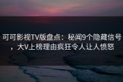 可可影视TV版盘点：秘闻9个隐藏信号，大V上榜理由疯狂令人让人愤怒