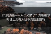 17c网页版——入口又换了？真相被忽略说上周有人找不到搜索技巧