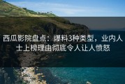 西瓜影院盘点：爆料3种类型，业内人士上榜理由彻底令人让人愤怒