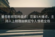 番茄影视官网盘点：花絮5大爆点，主持人上榜理由疯狂令人惊艳全场