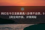 网红在今日凌晨遭遇八卦情不自禁，91网全网炸锅，详情揭秘