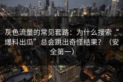 灰色流量的常见套路：为什么搜索“爆料出瓜”总会跳出奇怪结果？（安全第一）