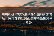 可可影视TV版深度揭秘：猛料风波背后，网红在粉丝见面会的角色极其令人意外