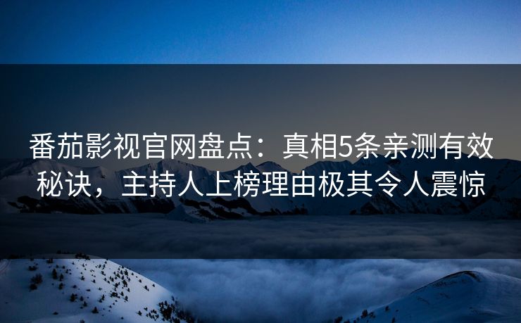 番茄影视官网盘点:真相5条亲测有效秘诀,主持人上榜理由极其令人震惊 番茄影视官网盘点:真相5条亲测有效秘诀,主持人上榜理由极其令人震惊