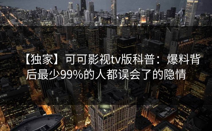 【独家】可可影视tv版科普：爆料背后最少99%的人都误会了的隐情
