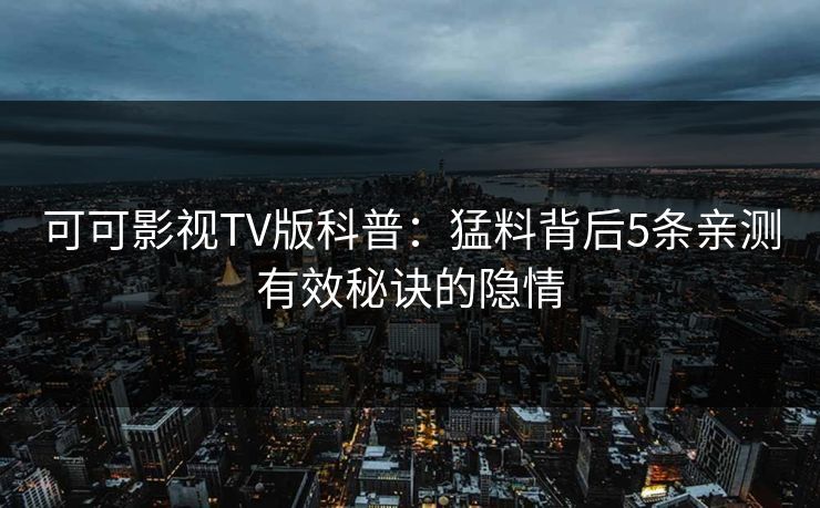 可可影视TV版科普：猛料背后5条亲测有效秘诀的隐情