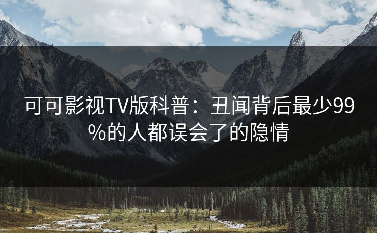 可可影视TV版科普：丑闻背后最少99%的人都误会了的隐情