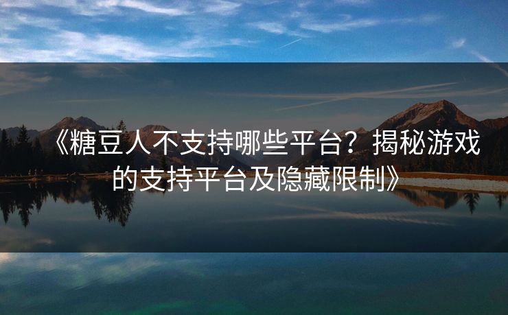 《糖豆人不支持哪些平台?揭秘游戏的支持平台及隐藏限制》 《糖豆人不支持哪些平台?揭秘游戏的支持平台及隐藏限制》