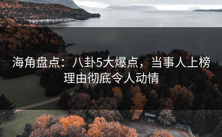 海角盘点:八卦5大爆点,当事人上榜理由彻底令人动情 海角盘点:八卦5大爆点,当事人上榜理由彻底令人动情