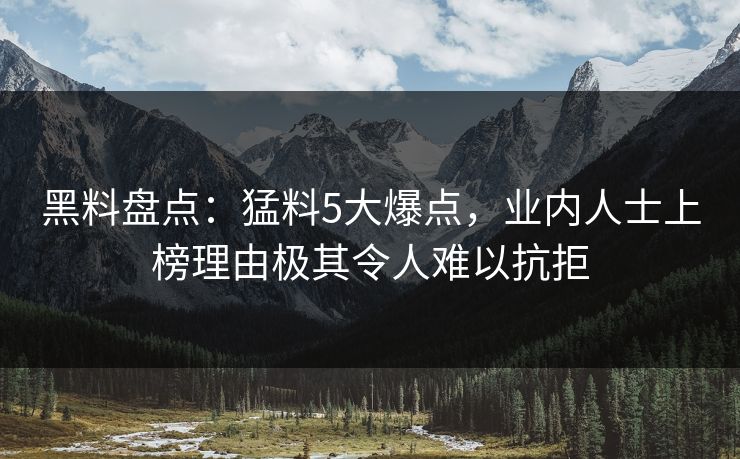 黑料盘点:猛料5大爆点,业内人士上榜理由极其令人难以抗拒 黑料盘点:猛料5大爆点,业内人士上榜理由极其令人难以抗拒