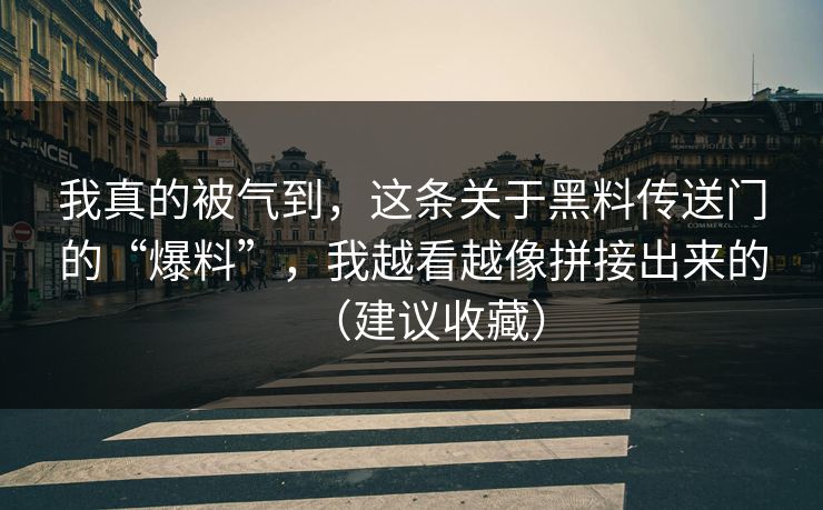 我真的被气到，这条关于黑料传送门的“爆料”，我越看越像拼接出来的（建议收藏）
