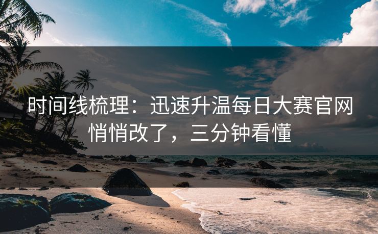 时间线梳理：迅速升温每日大赛官网悄悄改了，三分钟看懂